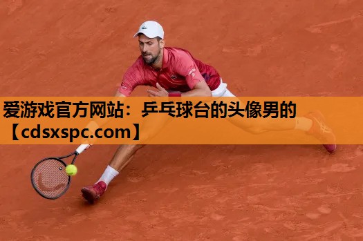 爱游戏官方网站：乒乓球台的头像男的