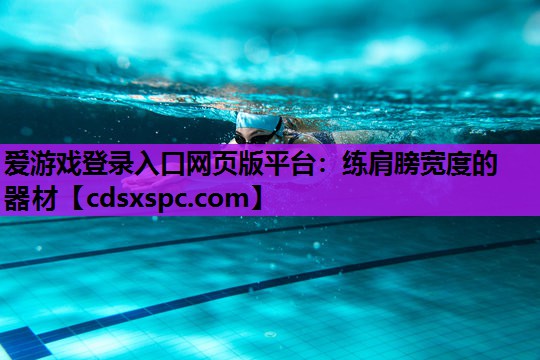 爱游戏登录入口网页版平台：练肩膀宽度的器材
