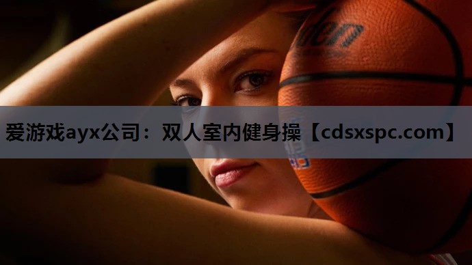 爱游戏ayx公司：双人室内健身操