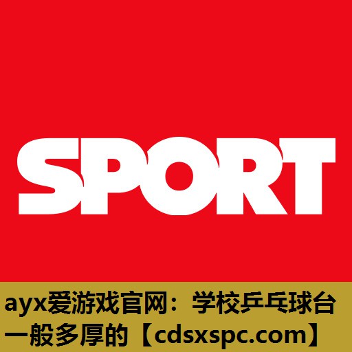 ayx爱游戏官网：学校乒乓球台一般多厚的