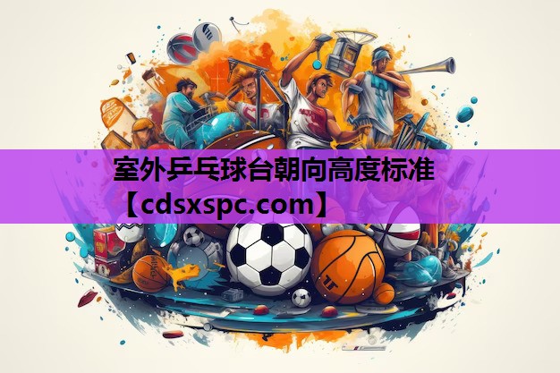 室外乒乓球台朝向高度标准