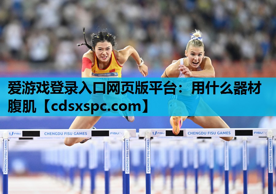 爱游戏登录入口网页版平台：用什么器材腹肌