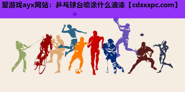爱游戏ayx网站：乒乓球台喷涂什么油漆