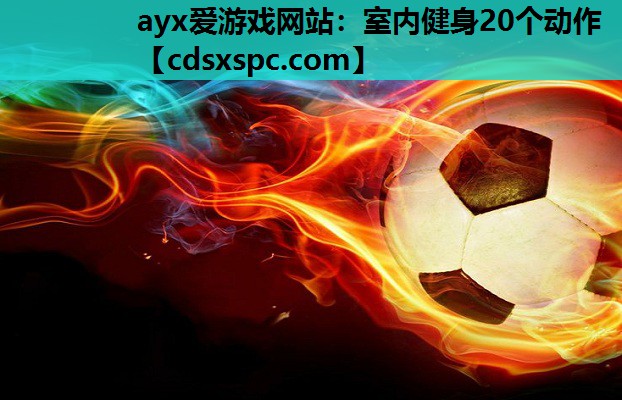 ayx爱游戏网站：室内健身20个动作