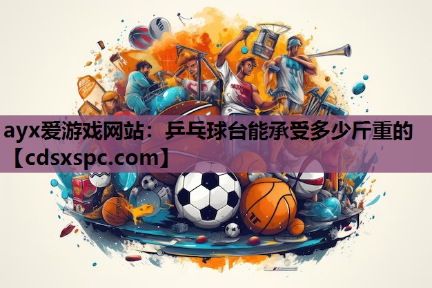 ayx爱游戏网站：乒乓球台能承受多少斤重的