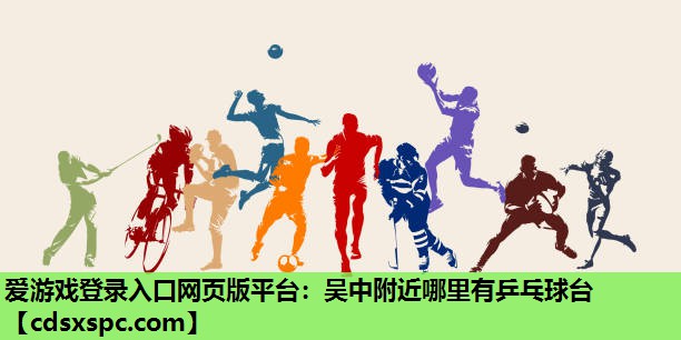 爱游戏登录入口网页版平台：吴中附近哪里有乒乓球台