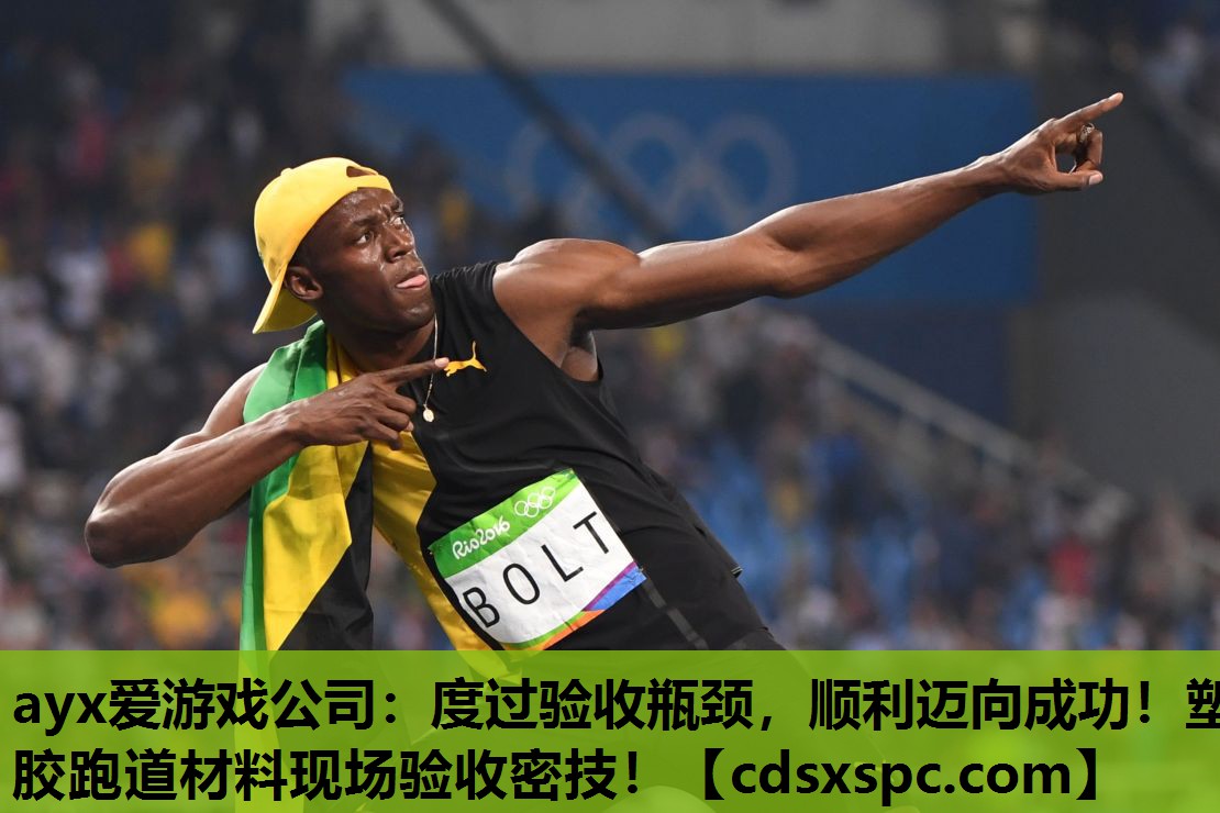 ayx爱游戏公司：度过验收瓶颈，顺利迈向成功！塑胶跑道材料现场验收密技！