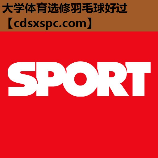 大学体育选修羽毛球好过