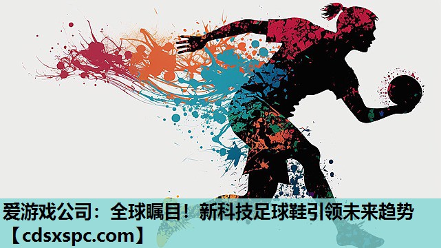 爱游戏公司：全球瞩目！新科技足球鞋引领未来趋势