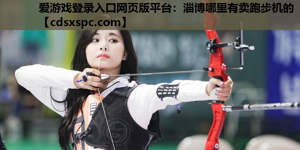 爱游戏登录入口网页版平台：淄博哪里有卖跑步机的