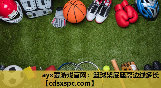 ayx爱游戏官网：篮球架底座离边线多长
