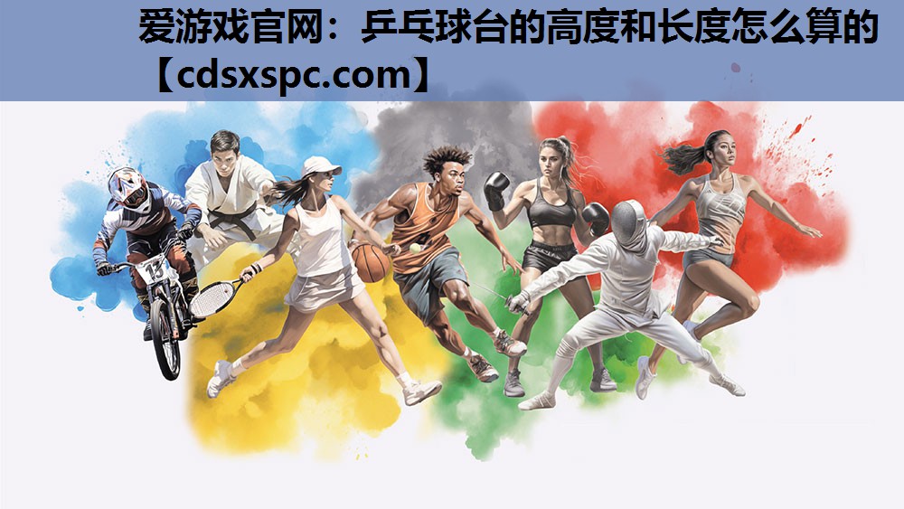 爱游戏官网：乒乓球台的高度和长度怎么算的