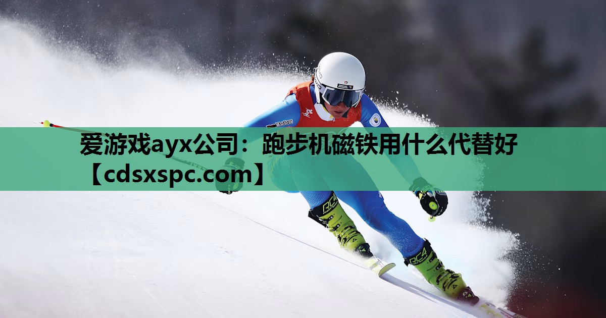 爱游戏ayx公司：跑步机磁铁用什么代替好